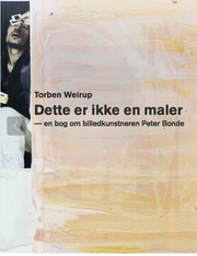 DETTE ER IKKE EN MALER – EN BOG OM BILLEDKUNSTNEREN PETER BONDE / THIS IS NOT A PAINTER - A BOOK ABOUT IMAGE ARTIST PETER BONDE